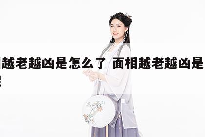 面相越老越凶是怎么了 面相越老越凶是怎么了呢