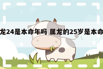 属龙24是本命年吗 属龙的25岁是本命年吗