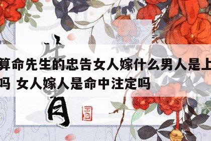 一个算命先生的忠告女人嫁什么男人是上天注定的吗 女人嫁人是命中注定吗