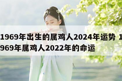 1969年出生的属鸡人2024年运势 1969年属鸡人2022年的命运