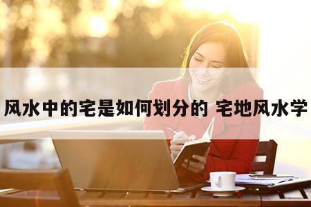 风水中的宅是如何划分的 宅地风水学