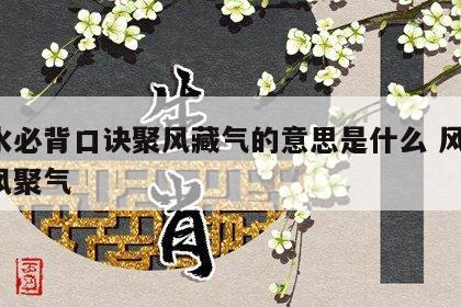 风水必背口诀聚风藏气的意思是什么 风水 藏风聚气