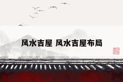 风水吉屋 风水吉屋布局