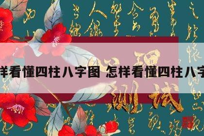 怎样看懂四柱八字图 怎样看懂四柱八字图