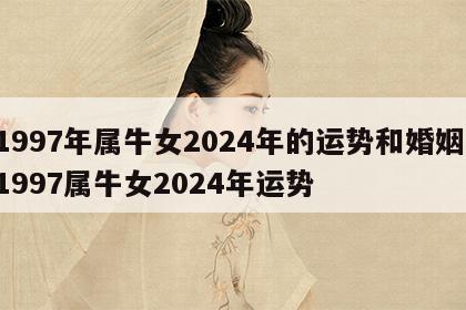 1997年属牛女2024年的运势和婚姻 1997属牛女2024年运势