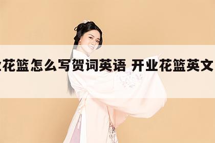 开业花篮怎么写贺词英语 开业花篮英文怎么说