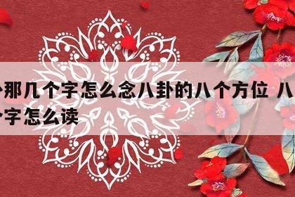 八卦那几个字怎么念八卦的八个方位 八卦那几个字怎么读