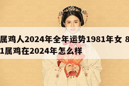 属鸡人2024年全年运势1981年女 81属鸡在2024年怎么样