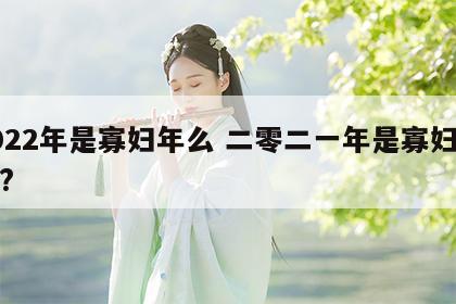 2022年是寡妇年么 二零二一年是寡妇年吗?