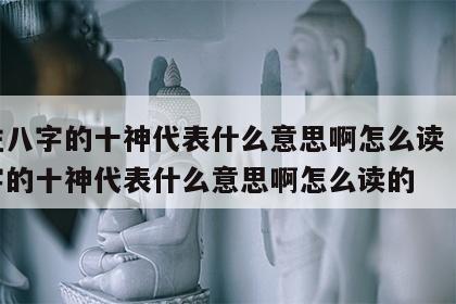 四柱八字的十神代表什么意思啊怎么读 四柱八字的十神代表什么意思啊怎么读的