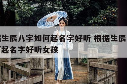 根据生辰八字如何起名字好听 根据生辰八字如何起名字好听女孩