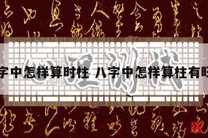 八字中怎样算时柱 八字中怎样算柱有旺丁