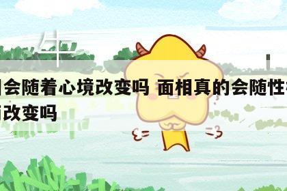 面相会随着心境改变吗 面相真的会随性格改变而改变吗