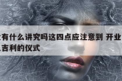 开业有什么讲究吗这四点应注意到 开业需要什么吉利的仪式