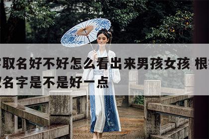 八字取名好不好怎么看出来男孩女孩 根据八字取名字是不是好一点