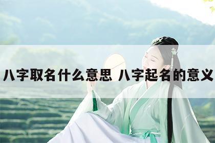 八字取名什么意思 八字起名的意义