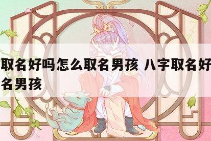 八字取名好吗怎么取名男孩 八字取名好吗怎么取名男孩