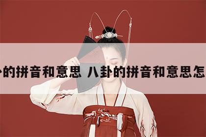 八卦的拼音和意思 八卦的拼音和意思怎么读