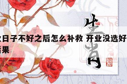 开业日子不好之后怎么补救 开业没选好日子的后果