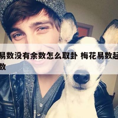 梅花易数没有余数怎么取卦 梅花易数起卦没有余数