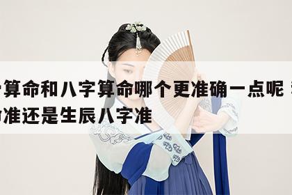 称骨算命和八字算命哪个更准确一点呢 称骨算命准还是生辰八字准