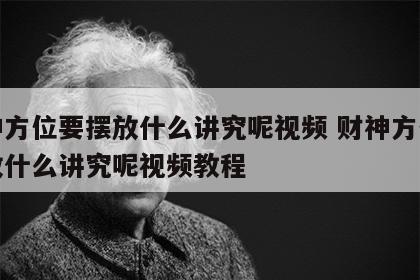 财神方位要摆放什么讲究呢视频 财神方位要摆放什么讲究呢视频教程