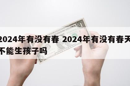 2024年有没有春 2024年有没有春天不能生孩子吗
