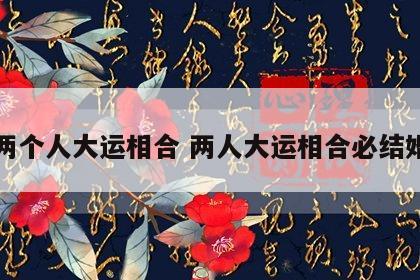 两个人大运相合 两人大运相合必结婚