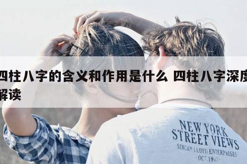 四柱八字的含义和作用是什么 四柱八字深度解读