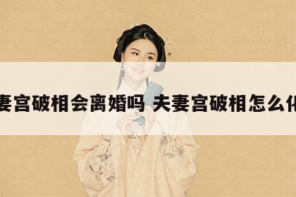 夫妻宫破相会离婚吗 夫妻宫破相怎么化解