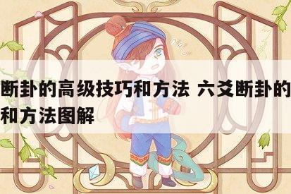 六爻断卦的高级技巧和方法 六爻断卦的高级技巧和方法图解