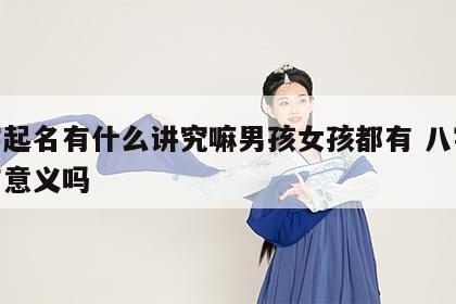 八字起名有什么讲究嘛男孩女孩都有 八字取名有意义吗