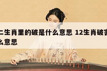 十二生肖里的破是什么意思 12生肖破害是什么意思