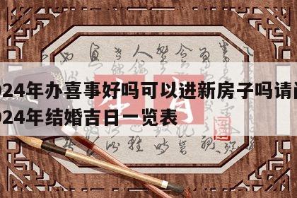 2024年办喜事好吗可以进新房子吗请问 2024年结婚吉日一览表