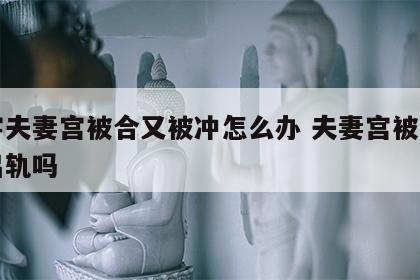 八字夫妻宫被合又被冲怎么办 夫妻宫被合一定出轨吗