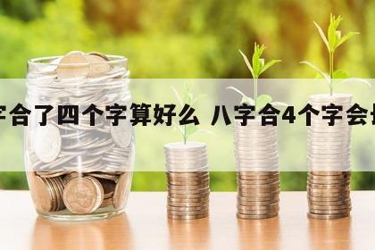 八字合了四个字算好么 八字合4个字会长久吗