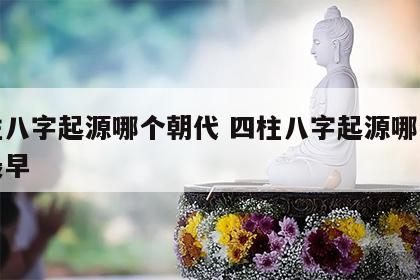 四柱八字起源哪个朝代 四柱八字起源哪个朝代最早