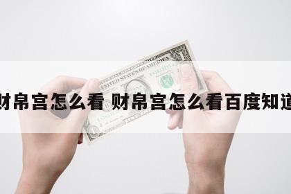财帛宫怎么看 财帛宫怎么看百度知道