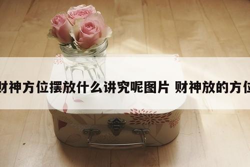 财神方位摆放什么讲究呢图片 财神放的方位