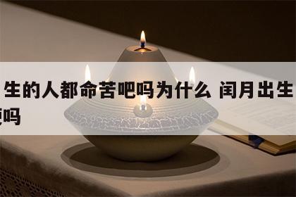 闰月生的人都命苦吧吗为什么 闰月出生的人命硬吗