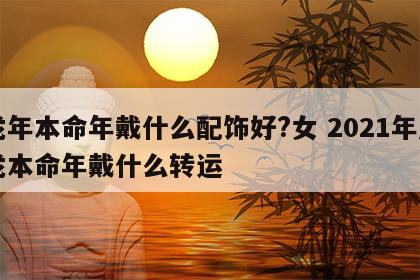 龙年本命年戴什么配饰好?女 2021年属龙本命年戴什么转运