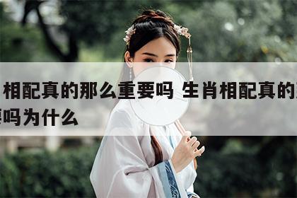 生肖相配真的那么重要吗 生肖相配真的那么重要吗为什么