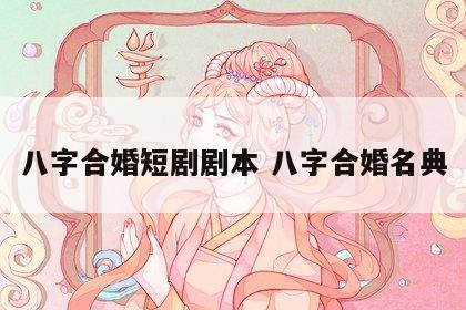 八字合婚短剧剧本 八字合婚名典