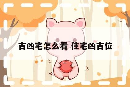 吉凶宅怎么看 住宅凶吉位