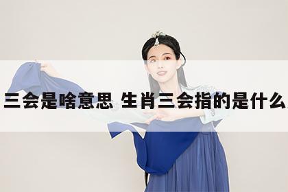 生肖三会是啥意思 生肖三会指的是什么意思
