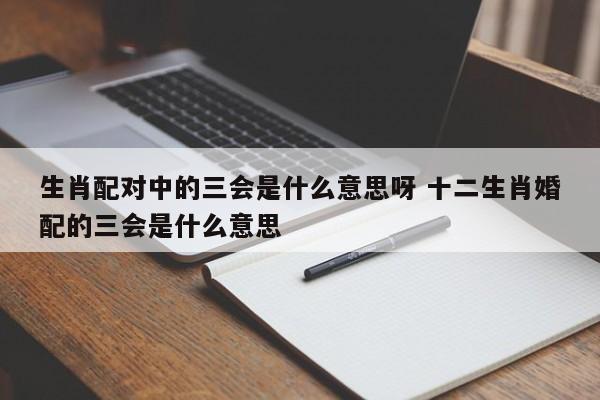 生肖配对中的三会是什么意思呀 十二生肖婚配的三会是什么意思