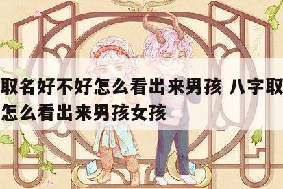 八字取名好不好怎么看出来男孩 八字取名好不好怎么看出来男孩女孩