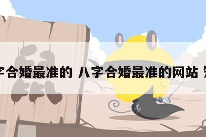 八字合婚最准的 八字合婚最准的网站 知乎