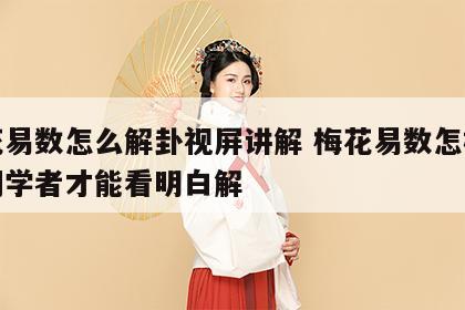 梅花易数怎么解卦视屏讲解 梅花易数怎样解卦初学者才能看明白解