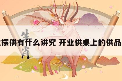 开业摆供有什么讲究 开业供桌上的供品摆放